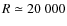 $R \simeq 20~000$