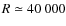 $R \simeq 40~000$