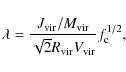 \begin{displaymath}
\lambda=\frac{J_{{\rm vir}}/M_{{\rm vir}}}{\sqrt{2}R_{{\rm vir}}V_{{\rm vir}}}f_{\rm c}^{1/2},
\end{displaymath}