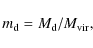 \begin{displaymath}
m_{\rm {d}}=M_{\rm {d}}/M_{{\rm vir}},
\end{displaymath}