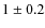 $1 \pm 0.2$
