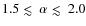 $1.5 \mathrel{\hbox{\rlap{\hbox{\lower4pt\hbox{$\sim$ }}}\hbox{$<$ }}}\alpha \mathrel{\hbox{\rlap{\hbox{\lower4pt\hbox{$\sim$ }}}\hbox{$<$ }}}2.0$