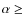 $\alpha \geq$