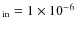 $_{\rm in} = 1 \times 10^{-6}$