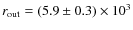 $r_{\rm out} = (5.9 \pm 0.3) \times10^{3}$