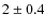 $2 \pm 0.4$