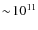 $\sim\!10^{11}$