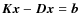 $\vec{K}\vec{x}-\vec{D}\vec{x}=\vec{b}$
