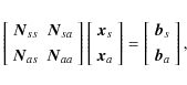 \begin{displaymath}
\left[\begin{array}{cc}
\vec{N}_{ss} & \vec{N}_{sa} \\ [3p...
...y}{c}
\vec{b}_s \\ [3pt]
\vec{b}_a \\
\end{array} \right],
\end{displaymath}