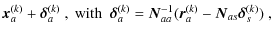 $\displaystyle \vec{x}_a^{(k)} + \vec{\delta}_a^{(k)}~ ,
~\textrm{with}~~\vec{\d...
...a^{(k)}=\vec{N}_{aa}^{-1}
(\vec{r}_a^{(k)}-\vec{N}_{as}\vec{\delta}_s^{(k)})~ ,$