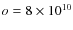 $o=8\times 10^{10}$