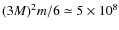$(3M)^2m/6\simeq 5\times10^{8}$