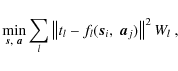\begin{displaymath}
\min_{\vec{s},~\vec{a}}
\sum_l \left\vert \left\vert t_l - f_l(\vec{s}_i,~\vec{a}_j) \right\vert\right\vert^2 W_l~ ,
\end{displaymath}