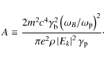 \begin{displaymath}%
A\equiv \frac{2m^2c^4\gamma_{\rm b}^2\left(\omega_B/\omega_...
...2}
{\pi e^2\rho\left\vert E_k\right\vert^2\gamma_{\rm p}}\cdot
\end{displaymath}