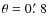 $\theta =0\hbox {$.\mkern -4mu^\prime $ }8$