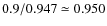 $0.9/0.947\simeq 0.950$