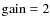 ${\rm gain}=2$