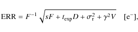 \begin{displaymath}
{\rm ERR}=F^{-1} \sqrt{s F+t_{\rm exp} D+\sigma_{\rm r}^2+\gamma^2V}\quad[{\rm e}^-] ,
\end{displaymath}