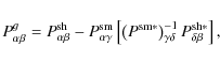 \begin{displaymath}
P^g_{\alpha \beta} = P^{{\rm sh}}_{\alpha \beta} - P^{{\rm ...
...t)^{-1}_{\gamma \delta} P^{{\rm sh}*}_{\delta \beta} \right] ,
\end{displaymath}