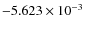 $- 5.623 \times10^{-3}$