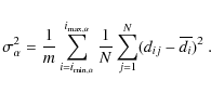 \begin{displaymath}\sigma_\alpha^2=\frac{1}{m}\sum_{i=i_{{\rm min},\alpha}}^{i_{...
...},\alpha}}\frac{1}{N}\sum_{j=1}^{N}(d_{ij}-\overline{d_i})^2~.
\end{displaymath}