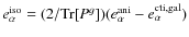 $e_\alpha^{\rm iso}=(2/{\rm Tr}[P^g])(e_\alpha^{\rm ani}-e_\alpha^{\rm cti,gal})$