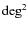 ${\rm deg}^2$
