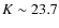 $K\sim
23.7$