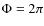 $\Phi=2\pi$