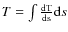 $T=\int{ \frac{\rm d T}{\rm d s}{\rm d}s}$