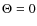 $\Theta = 0$