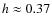 $h\approx 0.37$