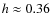$h\approx 0.36$