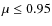 $\mu\le0.95$