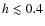 $h \lesssim 0.4$