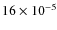 $16 \times 10^{-5}$
