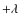 $+\lambda$