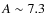 $A\sim7.3$