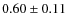 $0.60 \pm 0.11$