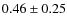$0.46 \pm 0.25$