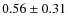 $0.56 \pm 0.31$
