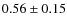 $0.56 \pm 0.15$