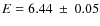 $E=6.44~\pm~0.05$