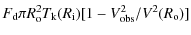 $\displaystyle F_{\rm d} \pi R^2_{\rm o} T_{\rm k}(R_{\rm i}) [1 - V^2_{\rm obs}/V^2(R_{\rm o})]$