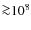 ${\ga}10^8$