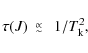 \begin{displaymath}\tau(J) ~~\raisebox{-.4ex}{$\stackrel{\propto}{\scriptstyle\sf\sim}$ }~~ 1/T_{\rm k}^2 ,
\end{displaymath}