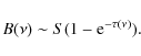 \begin{displaymath}B(\nu) \sim S (1 - {\rm e}^{-\tau(\nu)}).
\end{displaymath}