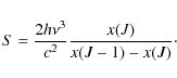 \begin{displaymath}S = \frac{2 h \nu^3}{c^2}\frac{x(J)}{x(J-1)-x(J)}\cdot
\end{displaymath}