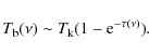 \begin{displaymath}T_{\rm b}(\nu) \sim T_{\rm k} (1 - {\rm e}^{-\tau(\nu)}).
\end{displaymath}