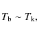 \begin{displaymath}T_{\rm b} \sim T_{\rm k},
\end{displaymath}